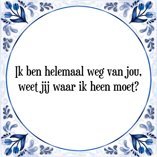 Ik ben helemaal weg van jou, weet jij waar ik heen moet? - Tegeltje met Spreuk