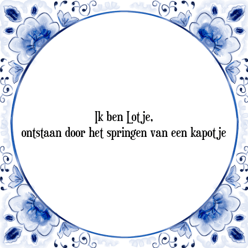 Ik ben Lotje, ontstaan door het springen van een kapotje - Tegeltje met Spreuk