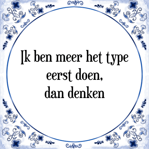 Ik ben meer het type eerst doen, dan denken - Tegeltje met Spreuk