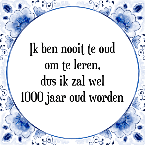 Ik ben nooit te oud om te leren, dus ik zal wel 1000 jaar oud worden - Tegeltje met Spreuk