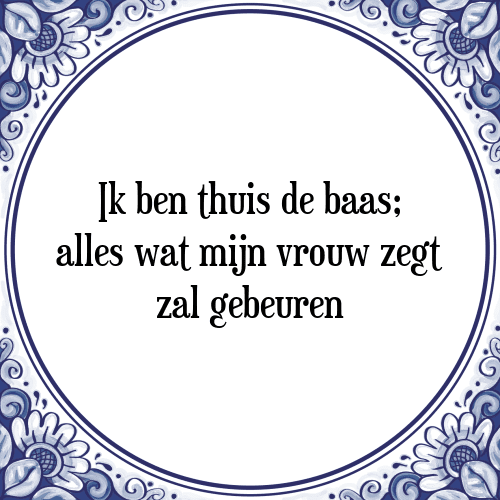 Ik ben thuis de baas; alles wat mijn vrouw zegt zal gebeuren - Tegeltje met Spreuk