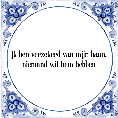 Ik ben verzekerd van mijn baan, niemand wil hem hebben - Tegeltje met Spreuk