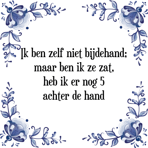 Ik ben zelf niet bijdehand; maar ben ik ze zat, heb ik er nog 5 achter de hand - Tegeltje met Spreuk