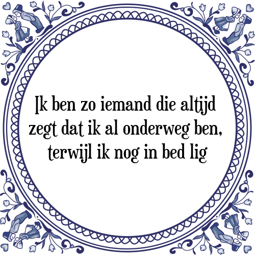 Ik ben zo iemand die altijd zegt dat ik al onderweg ben, terwijl ik nog in bed lig - Tegeltje met Spreuk