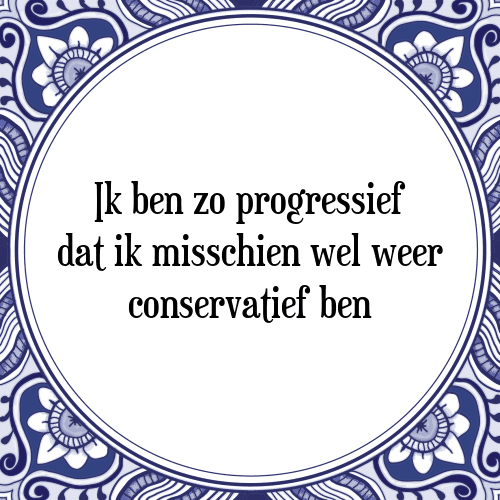 Ik ben zo progressief dat ik misschien wel weer conservatief ben - Tegeltje met Spreuk