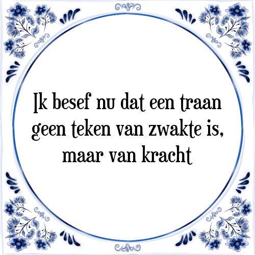 Ik besef nu dat een traan geen teken van zwakte is, maar van kracht - Tegeltje met Spreuk