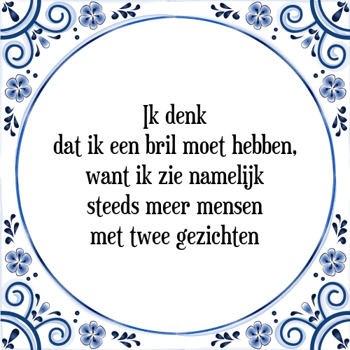 Ik denk dat ik een bril moet hebben, want ik zie namelijk steeds meer mensen met twee gezichten - Tegeltje met Spreuk