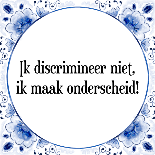 Ik discrimineer niet, ik maak onderscheid! - Tegeltje met Spreuk