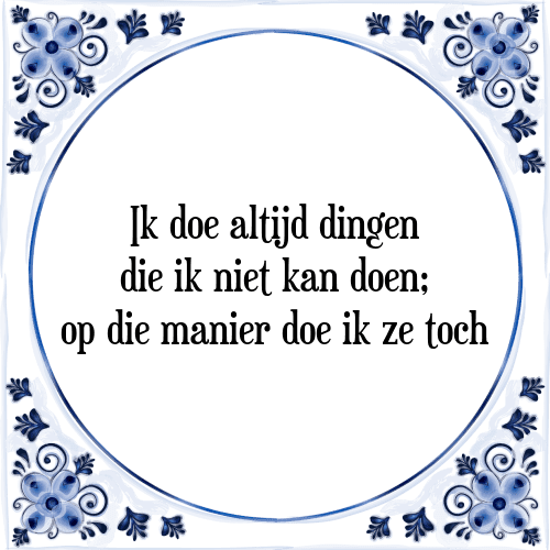 Ik doe altijd dingen die ik niet kan doen; op die manier doe ik ze toch - Tegeltje met Spreuk