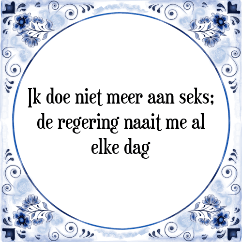 Ik doe niet meer aan seks; de regering naait me al elke dag - Tegeltje met Spreuk