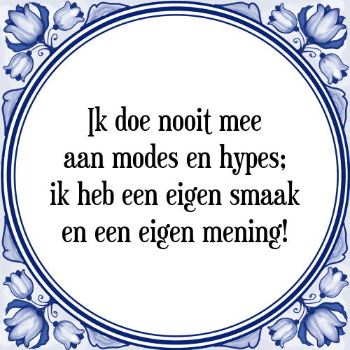 Ik doe nooit mee aan modes en hypes; ik heb een eigen smaak en een eigen mening! - Tegeltje met Spreuk