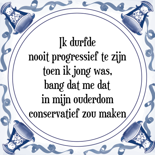 Ik durfde nooit progressief te zijn toen ik jong was, bang dat me dat in mijn ouderdom conservatief zou maken - Tegeltje met Spreuk