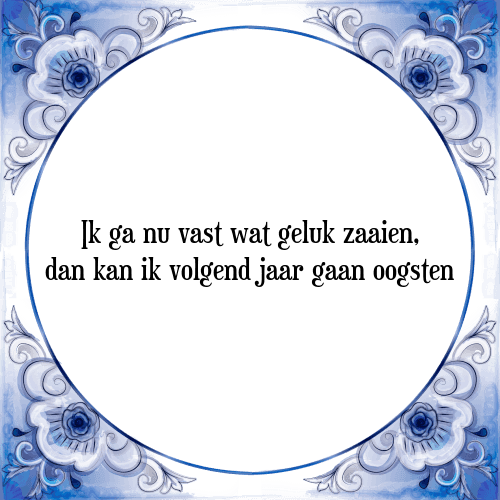 Ik ga nu vast wat geluk zaaien, dan kan ik volgend jaar gaan oogsten - Tegeltje met Spreuk