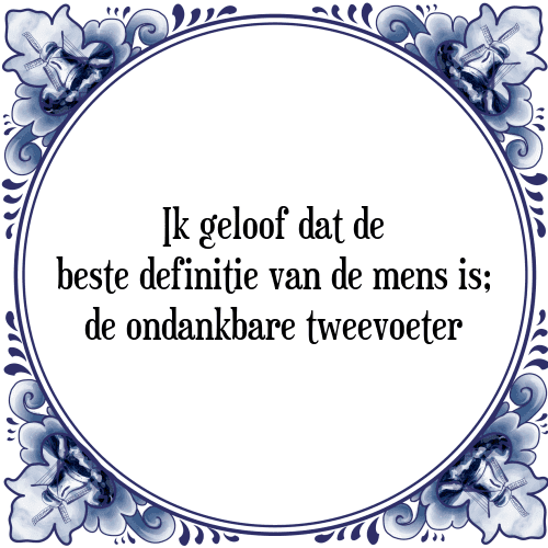 Ik geloof dat de beste definitie van de mens is; de ondankbare tweevoeter - Tegeltje met Spreuk