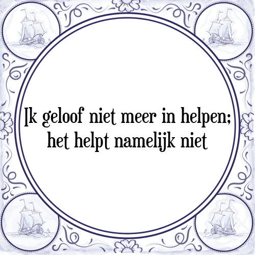 Ik geloof niet meer in helpen; het helpt namelijk niet - Tegeltje met Spreuk