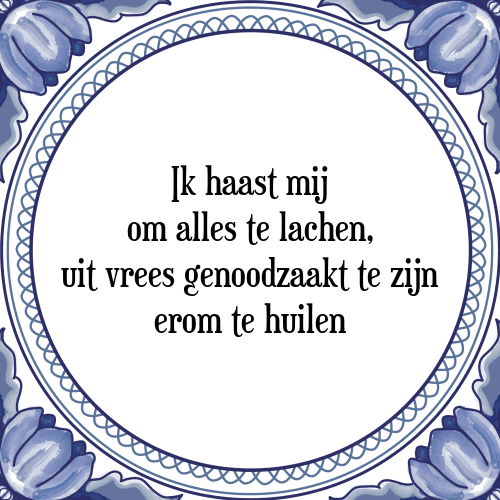 Ik haast mij om alles te lachen, uit vrees genoodzaakt te zijn erom te huilen - Tegeltje met Spreuk