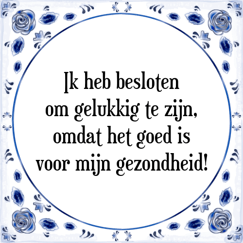 Ik heb besloten om gelukkig te zijn, omdat het goed is voor mijn gezondheid! - Tegeltje met Spreuk