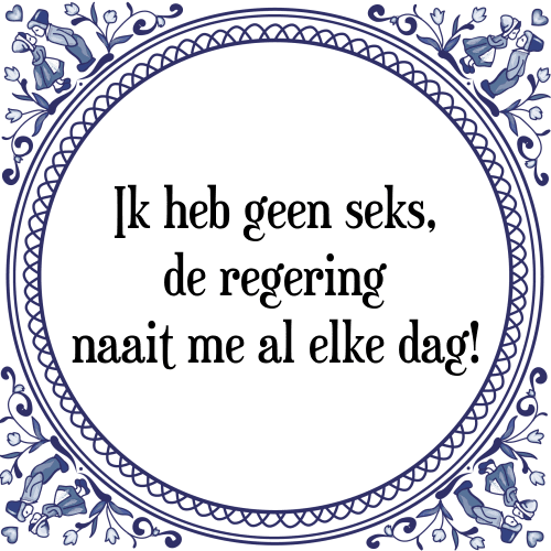 Ik heb geen seks, de regering naait me al elke dag! - Tegeltje met Spreuk