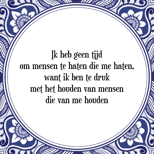 Ik heb geen tijd om mensen te haten die me haten, want ik ben te druk met het houden van mensen die van me houden - Tegeltje met Spreuk