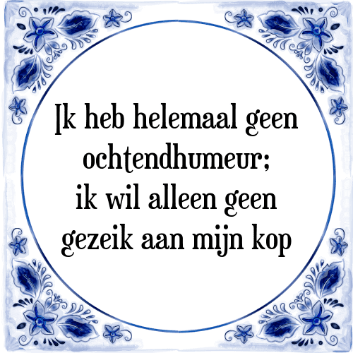 Ik heb helemaal geen ochtendhumeur; ik wil alleen geen gezeik aan mijn kop - Tegeltje met Spreuk