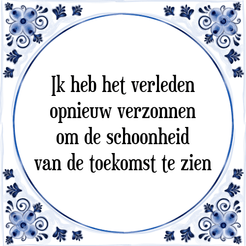 Ik heb het verleden opnieuw verzonnen om de schoonheid van de toekomst te zien - Tegeltje met Spreuk