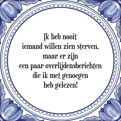 Ik heb nooit iemand willen zien sterven, maar er zijn een paar overlijdensberichten die ik met genoegen heb gelezen! - Tegeltje met Spreuk