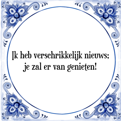 Ik heb verschrikkelijk nieuws; je zal er van genieten! - Tegeltje met Spreuk