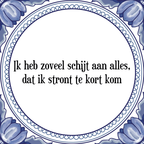 Ik heb zoveel schijt aan alles, dat ik stront te kort kom - Tegeltje met Spreuk