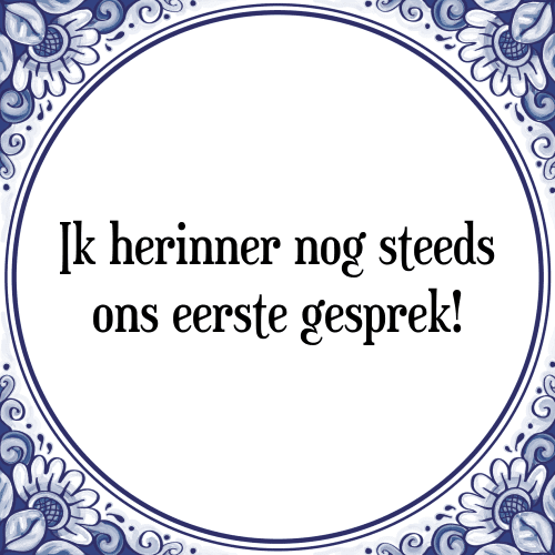 Ik herinner nog steeds ons eerste gesprek! - Tegeltje met Spreuk