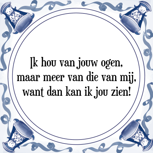 Ik hou van jouw ogen, maar meer van die van mij, want dan kan ik jou zien! - Tegeltje met Spreuk