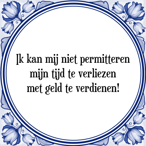 Ik kan mij niet permitteren mijn tijd te verliezen met geld te verdienen! - Tegeltje met Spreuk