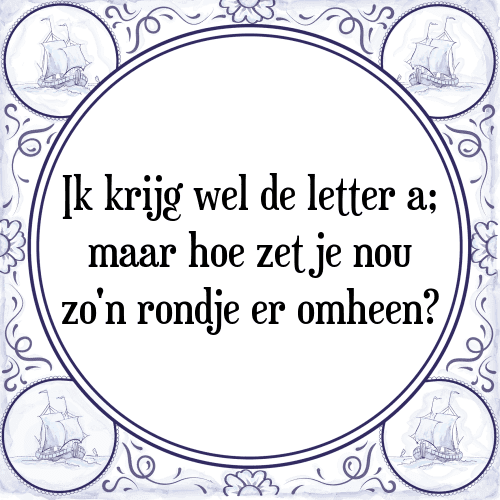 Ik krijg wel de letter a; maar hoe zet je nou zo'n rondje er omheen? - Tegeltje met Spreuk