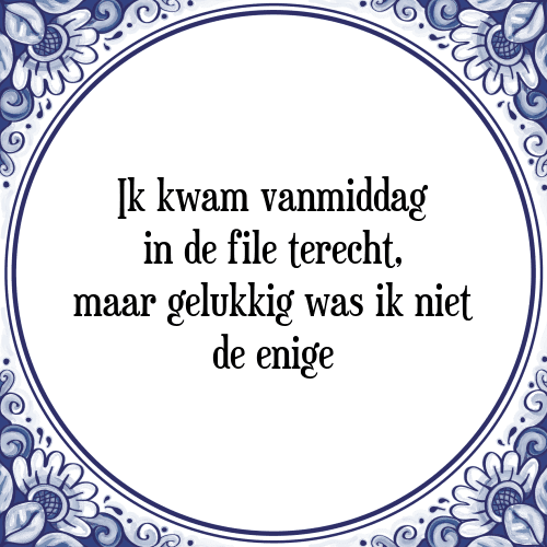 Ik kwam vanmiddag in de file terecht, maar gelukkig was ik niet de enige - Tegeltje met Spreuk