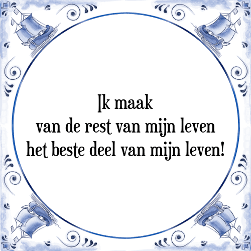 Ik maak van de rest van mijn leven het beste deel van mijn leven! - Tegeltje met Spreuk