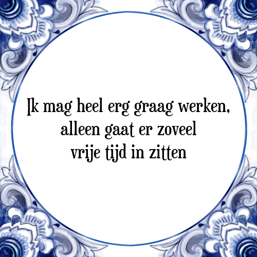 Ik mag heel erg graag werken, alleen gaat er zoveel vrije tijd in zitten - Tegeltje met Spreuk