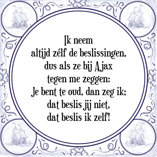 Ik neem altijd zélf de beslissingen, dus als ze bij Ajax tegen me zeggen: Je bent te oud, dan zeg ik; dat beslis jij niet, dat beslis ik zelf! - Tegeltje met Spreuk