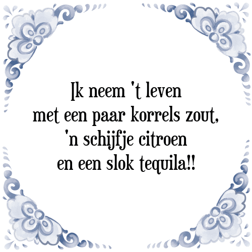 Ik neem 't leven met een paar korrels zout, 'n schijfje citroen en een slok tequila!! - Tegeltje met Spreuk