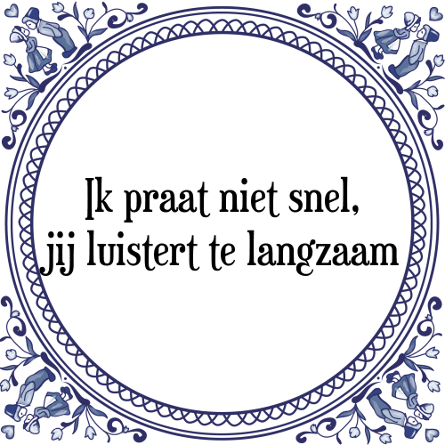 Ik praat niet snel, jij luistert te langzaam - Tegeltje met Spreuk