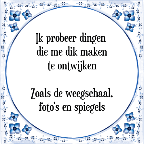 Ik probeer dingen die me dik maken te ontwijken Zoals de weegschaal, foto's en spiegels - Tegeltje met Spreuk