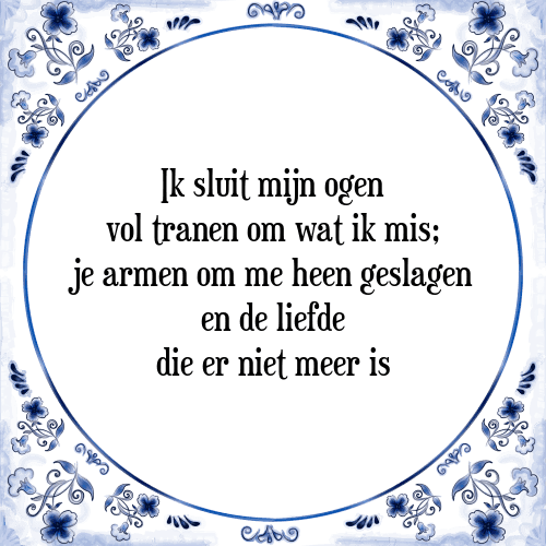 Ik sluit mijn ogen vol tranen om wat ik mis; je armen om me heen geslagen en de liefde die er niet meer is - Tegeltje met Spreuk