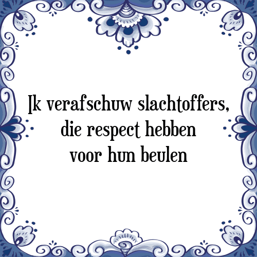 Ik verafschuw slachtoffers, die respect hebben voor hun beulen - Tegeltje met Spreuk