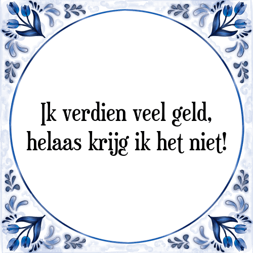 Ik verdien veel geld, helaas krijg ik het niet! - Tegeltje met Spreuk