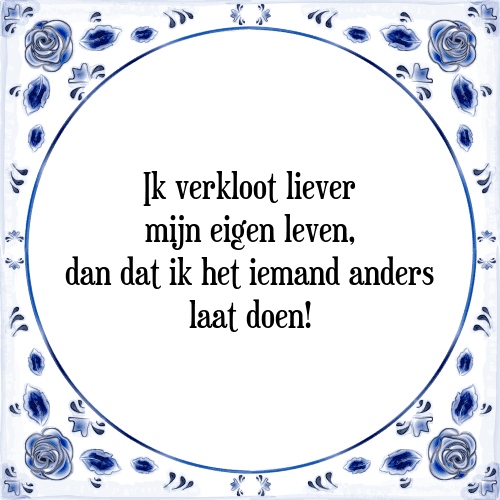 Ik verkloot liever mijn eigen leven, dan dat ik het iemand anders laat doen! - Tegeltje met Spreuk