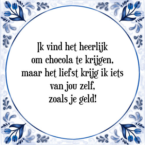 Ik vind het heerlijk om chocola te krijgen, maar het liefst krijg ik iets van jou zelf, zoals je geld! - Tegeltje met Spreuk