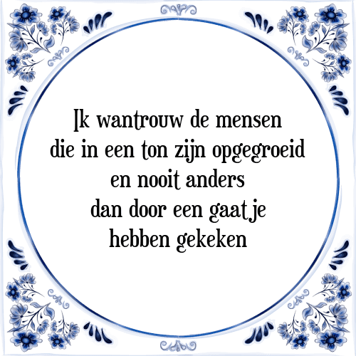 Ik wantrouw de mensen die in een ton zijn opgegroeid en nooit anders dan door een gaatje hebben gekeken - Tegeltje met Spreuk