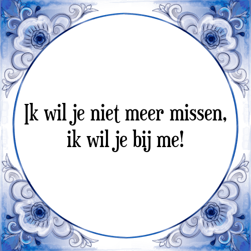 Ik wil je niet meer missen, ik wil je bij me! - Tegeltje met Spreuk