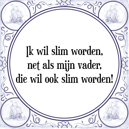 Ik wil slim worden, net als mijn vader, die wil ook slim worden! - Tegeltje met Spreuk