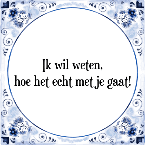 Ik wil weten, hoe het echt met je gaat! - Tegeltje met Spreuk