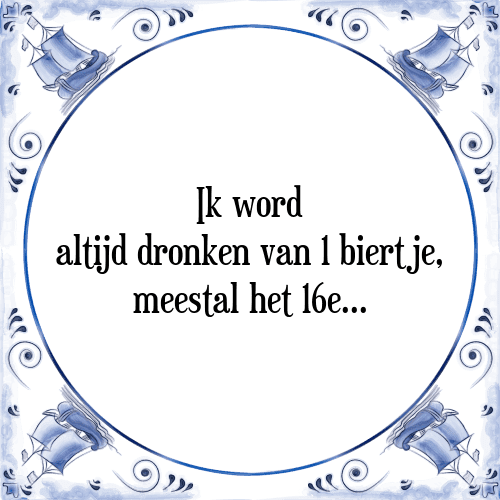 Ik word altijd dronken van 1 biertje, meestal het 16e... - Tegeltje met Spreuk