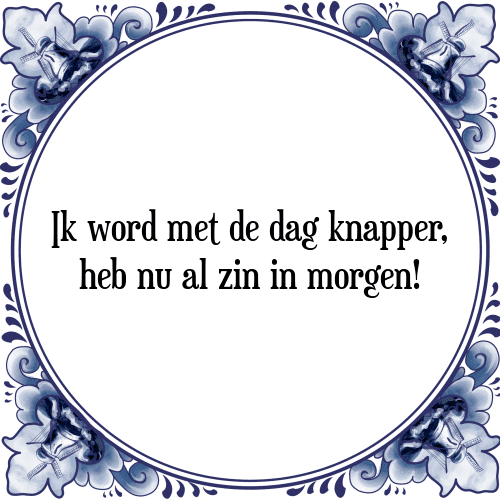 Ik word met de dag knapper, heb nu al zin in morgen! - Tegeltje met Spreuk